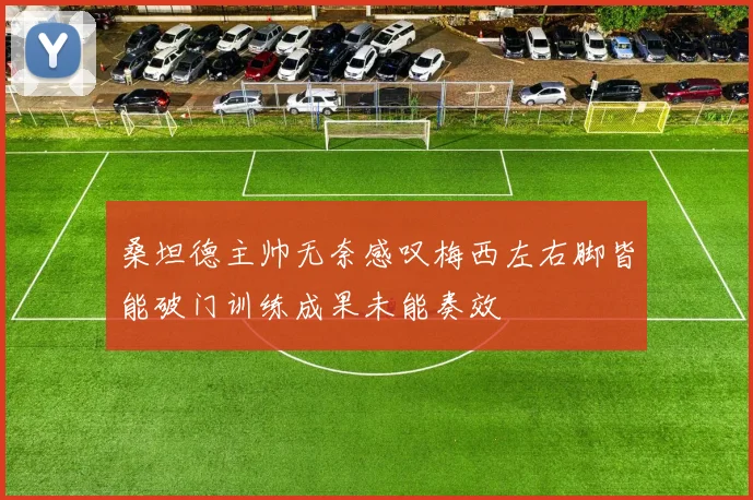 桑坦德主帅无奈感叹梅西左右脚皆能破门训练成果未能奏效
