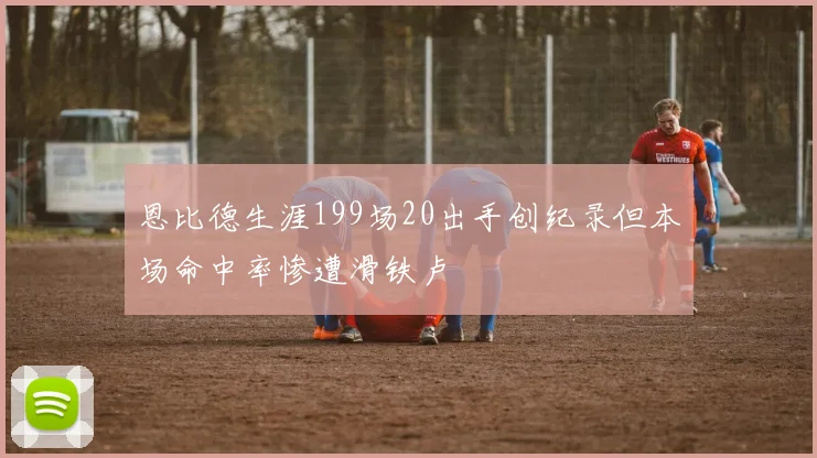 恩比德生涯199场20出手创纪录但本场命中率惨遭滑铁卢