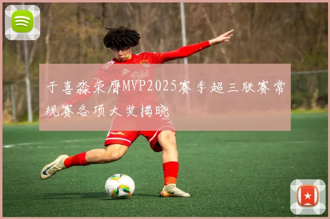 于喜淼荣膺MVP2025赛季超三联赛常规赛各项大奖揭晓