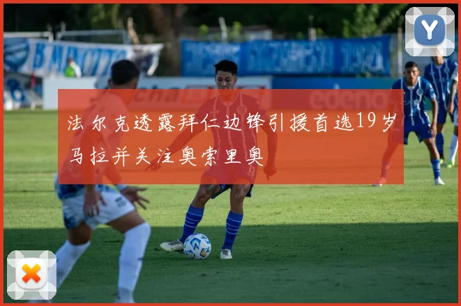 法尔克透露拜仁边锋引援首选19岁马拉并关注奥索里奥