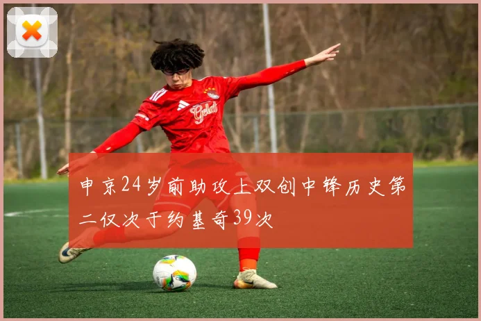 申京24岁前助攻上双创中锋历史第二仅次于约基奇39次