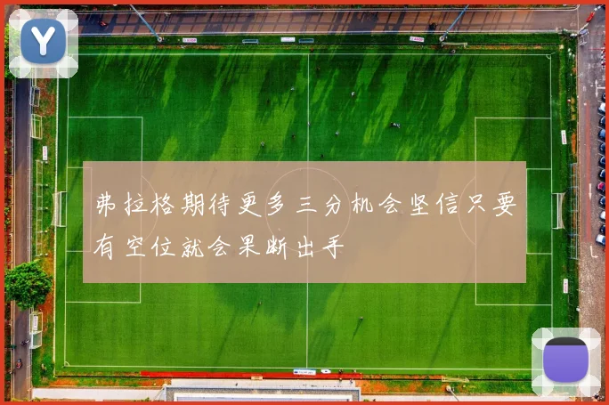 弗拉格期待更多三分机会坚信只要有空位就会果断出手
