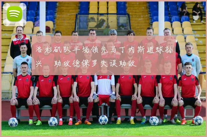 洛杉矶队半场领先马丁内斯进球孙兴慜助攻德保罗失误助敌