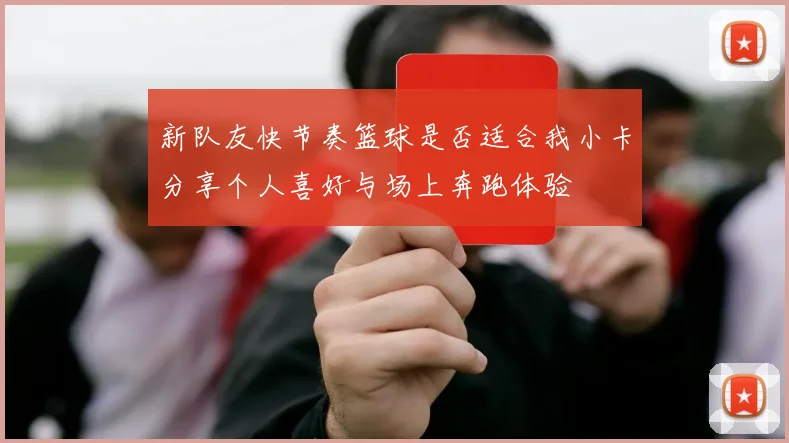 新队友快节奏篮球是否适合我小卡分享个人喜好与场上奔跑体验