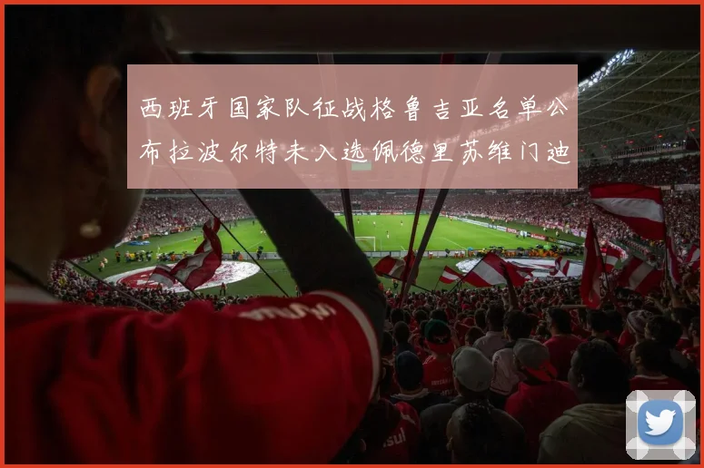 西班牙国家队征战格鲁吉亚名单公布拉波尔特未入选佩德里苏维门迪在列