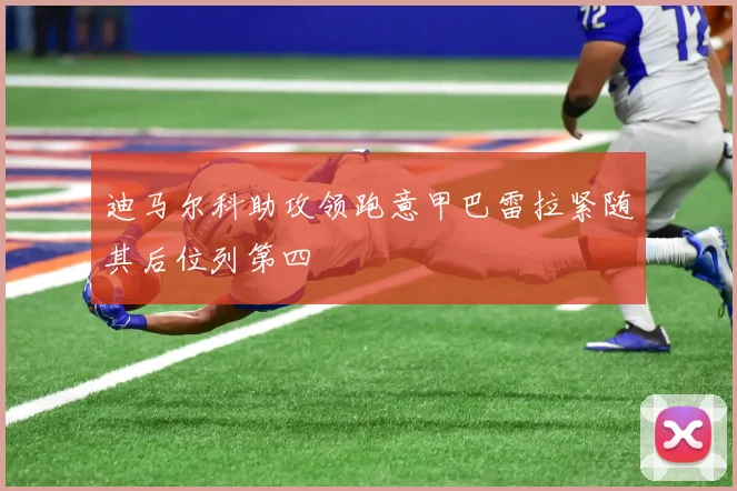 迪马尔科助攻领跑意甲巴雷拉紧随其后位列第四