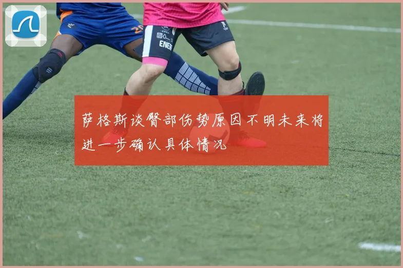 萨格斯谈臀部伤势原因不明未来将进一步确认具体情况