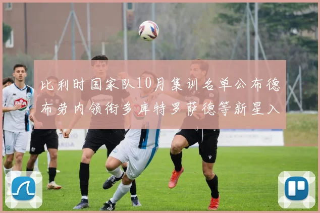 比利时国家队10月集训名单公布德布劳内领衔多库特罗萨德等新星入选