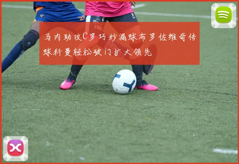 马内助攻C罗巧妙漏球布罗佐维奇传球科曼轻松破门扩大领先