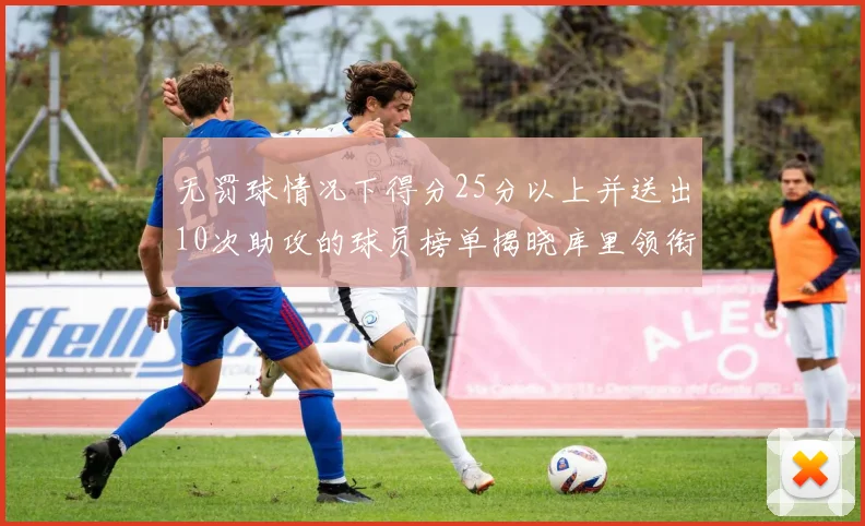 无罚球情况下得分25分以上并送出10次助攻的球员榜单揭晓库里领衔保罗紧随其后