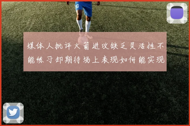 媒体人批评火箭进攻缺乏灵活性不能练习却期待场上表现如何能实现