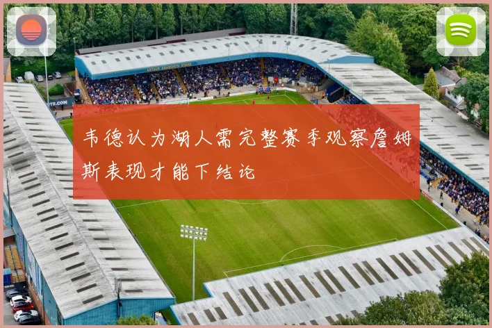 韦德认为湖人需完整赛季观察詹姆斯表现才能下结论