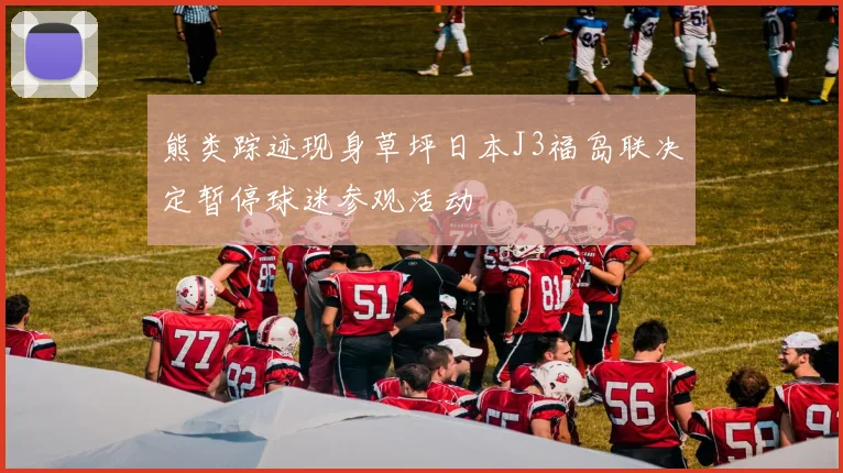 熊类踪迹现身草坪日本J3福岛联决定暂停球迷参观活动