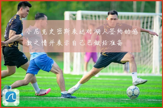 小尼克史密斯表达对湖人签约的感激之情并表示自己已做好准备