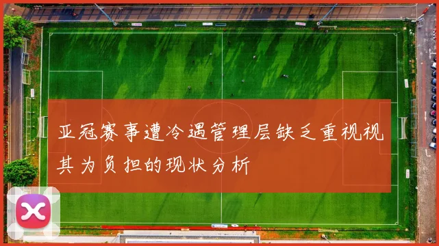 亚冠赛事遭冷遇管理层缺乏重视视其为负担的现状分析