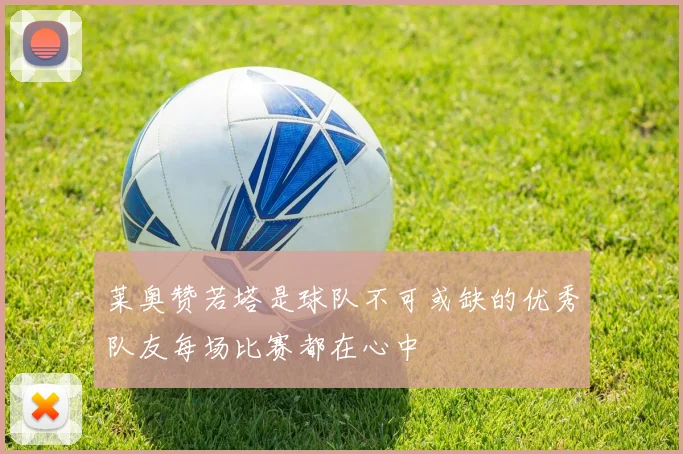 莱奥赞若塔是球队不可或缺的优秀队友每场比赛都在心中